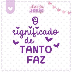 O SIGNIFICADO DE TANTO FAZ 2220AJ3D